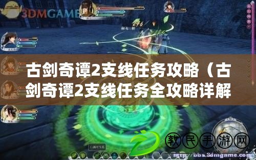 古劍奇譚2支線任務攻略(古劍奇譚2支線任務全攻略詳解) 古劍奇譚2支線任務攻略(古劍奇譚2支線任務全攻略詳解)