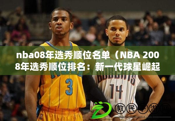 nba08年選秀順位名單（NBA 2008年選秀順位排名：新一代球星崛起）