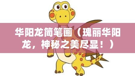 華陽龍簡筆畫（瑰麗華陽龍，神秘之美盡顯?。? title=