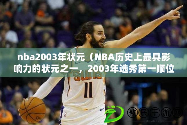 nba2003年狀元（NBA歷史上最具影響力的狀元之一，2003年選秀第一順位是誰？）