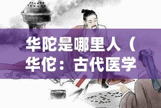 華陀是哪里人（華佗：古代醫學巨擘，智慧藥王）