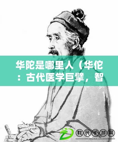 華陀是哪里人（華佗：古代醫學巨擘，智慧藥王）