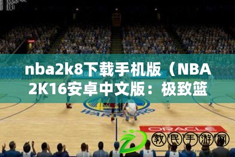 nba2k8下載手機版（NBA2K16安卓中文版：極致籃球體驗盡在掌握）