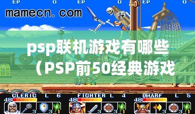 psp聯機游戲有哪些（PSP前50經典游戲盤點：玩轉掌上娛樂，暢享精彩游戲世界?。? title=