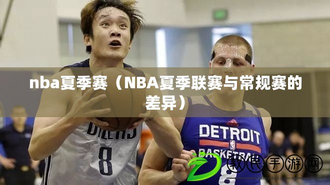 nba夏季賽(NBA夏季聯賽與常規賽的差異) nba夏季賽(NBA夏季聯賽與常規賽的差異)