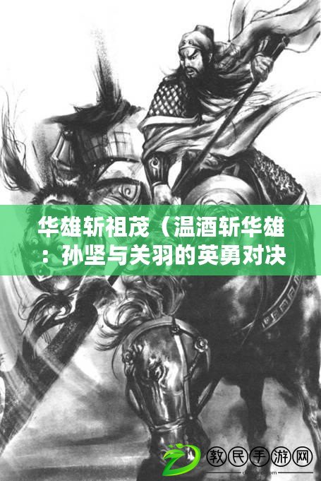 華雄斬祖茂（溫酒斬華雄：孫堅與關羽的英勇對決）