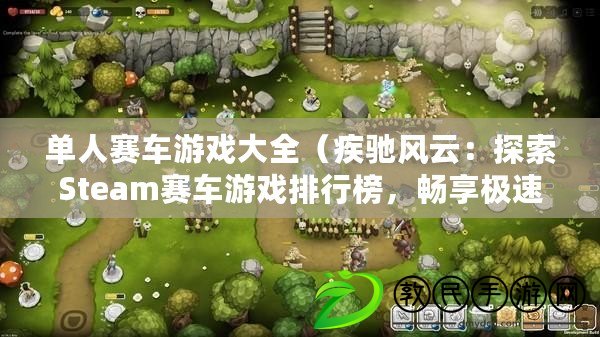 單人賽車游戲大全（疾馳風云：探索Steam賽車游戲排行榜，暢享極速競技樂趣?。? title=