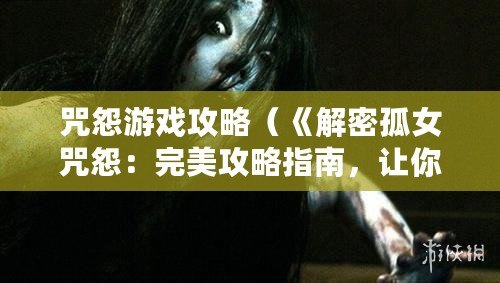 咒怨游戲攻略（《解密孤女咒怨：完美攻略指南，讓你輕松突破困境！》）