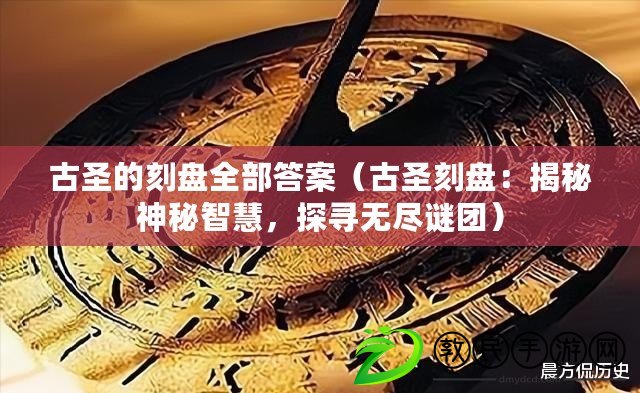 古圣的刻盤全部答案（古圣刻盤：揭秘神秘智慧，探尋無盡謎團）