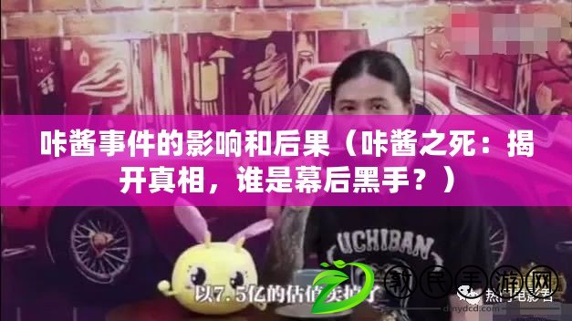 咔醬事件的影響和后果（咔醬之死：揭開真相，誰是幕后黑手？）