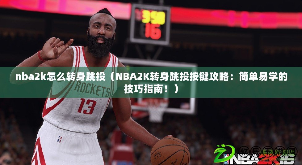 nba2k怎么轉身跳投（NBA2K轉身跳投按鍵攻略：簡單易學的技巧指南?。? title=
