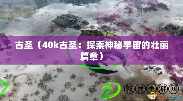 古圣(40k古圣:探索神秘宇宙的壯麗篇章) 古圣(40k古圣:探索神秘宇宙的壯麗篇章)
