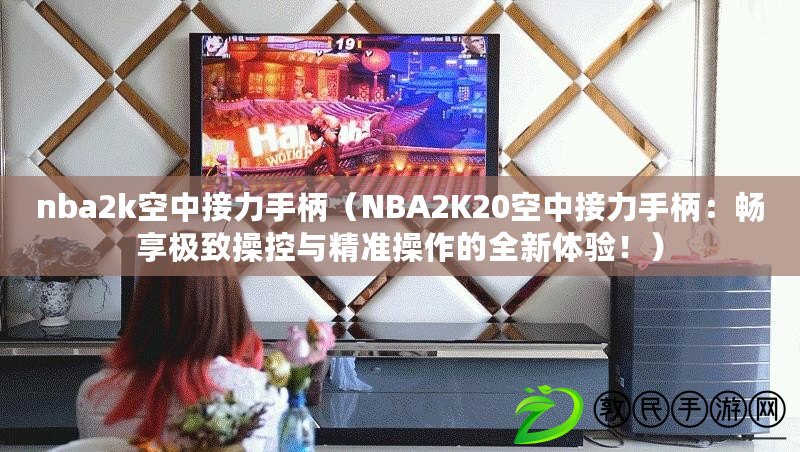 nba2k空中接力手柄（NBA2K20空中接力手柄：暢享極致操控與精準操作的全新體驗?。? title=