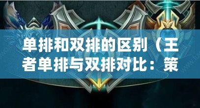 單排和雙排的區別（王者單排與雙排對比：策略與默契的較量）