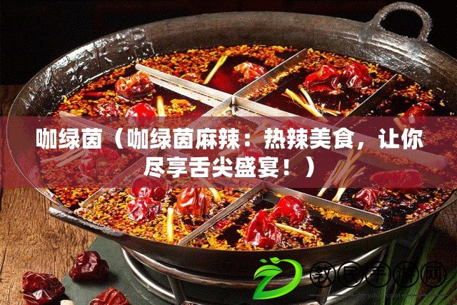 咖綠茵（咖綠茵麻辣：熱辣美食，讓你盡享舌尖盛宴?。? title=