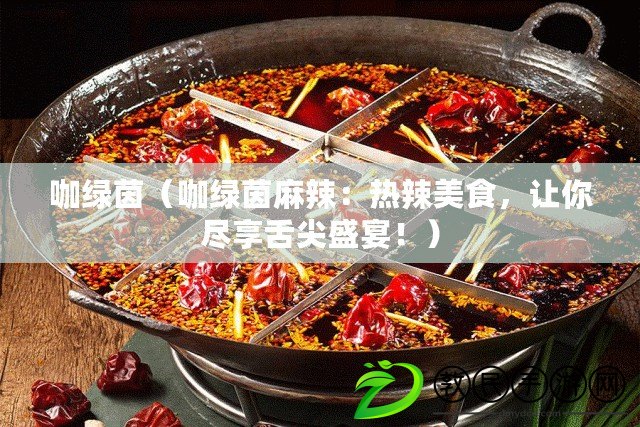 咖綠茵（咖綠茵麻辣：熱辣美食，讓你盡享舌尖盛宴?。? title=