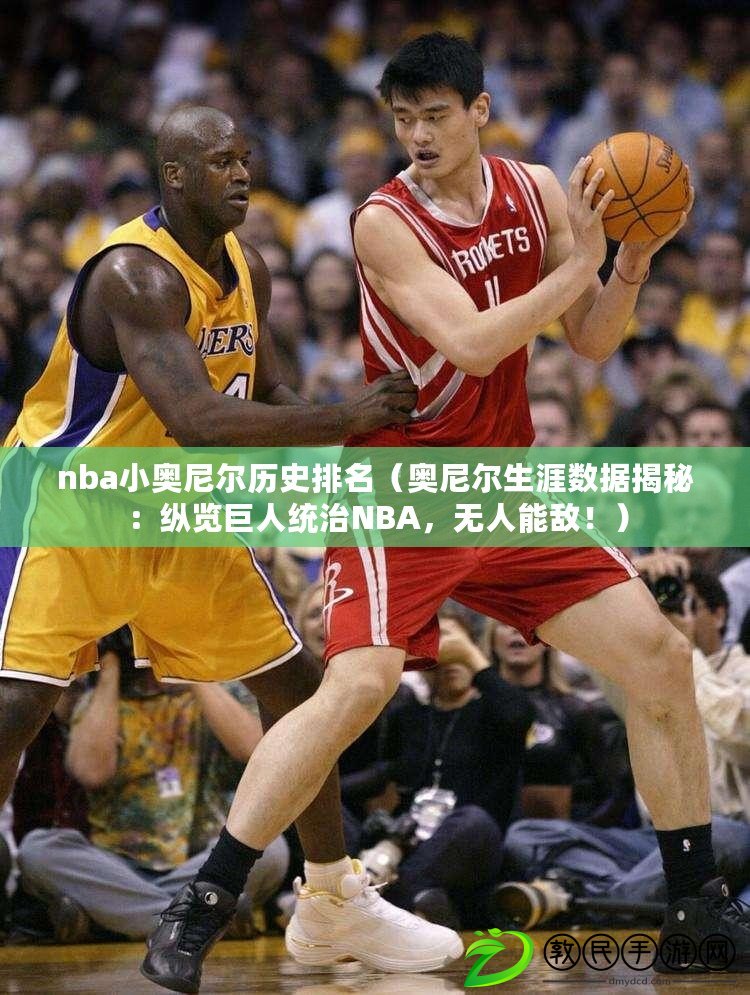 nba小奧尼爾歷史排名（奧尼爾生涯數據揭秘：縱覽巨人統治NBA，無人能敵?。? title=