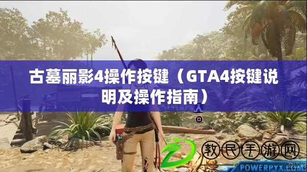 古墓麗影4操作按鍵(GTA4按鍵說明及操作指南) 古墓麗影4操作按鍵(GTA4按鍵說明及操作指南)