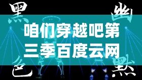 咱們穿越吧第三季百度云網盤（穿越吧第三季高清觀看，暢享時光旅行的奇妙之旅?。? title=