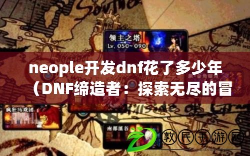 neople開發dnf花了多少年（DNF締造者：探索無盡的冒險與奇跡）