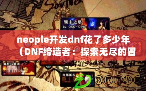 neople開發dnf花了多少年（DNF締造者：探索無盡的冒險與奇跡）