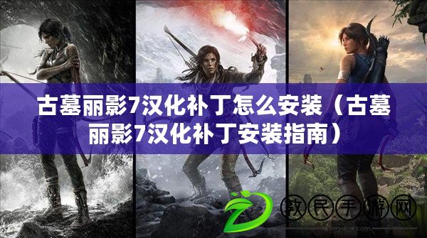 古墓麗影7漢化補丁怎么安裝（古墓麗影7漢化補丁安裝指南）