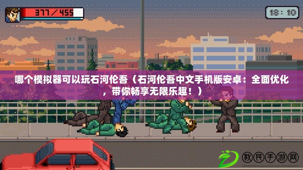 哪個模擬器可以玩石河倫吾（石河倫吾中文手機版安卓：全面優化，帶你暢享無限樂趣?。? title=