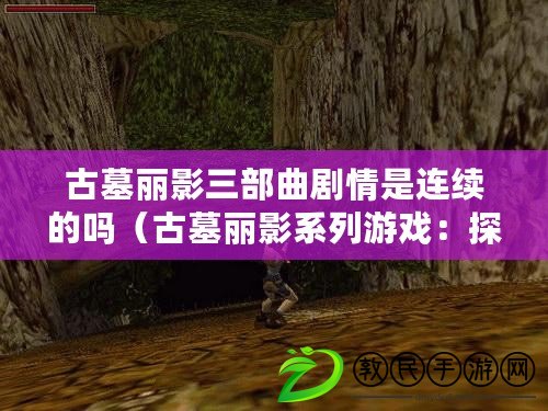 古墓麗影三部曲劇情是連續的嗎（古墓麗影系列游戲：探尋失落的遺跡和神秘之謎）