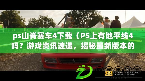 ps山脊賽車4下載（PS上有地平線4嗎？游戲資訊速遞，揭秘最新版本的地平線系列?。? title=