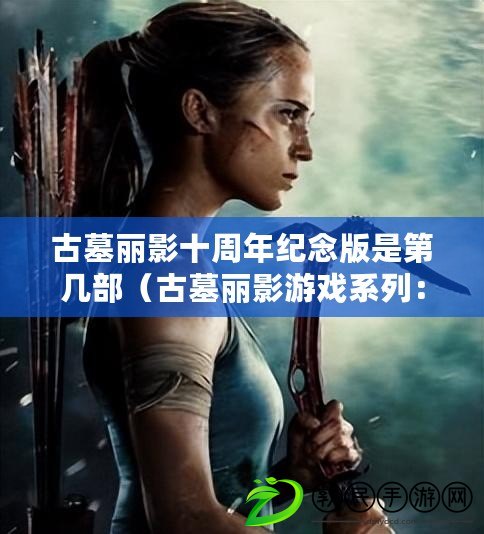 古墓麗影十周年紀念版是第幾部（古墓麗影游戲系列：歷險傳承與無盡探索）