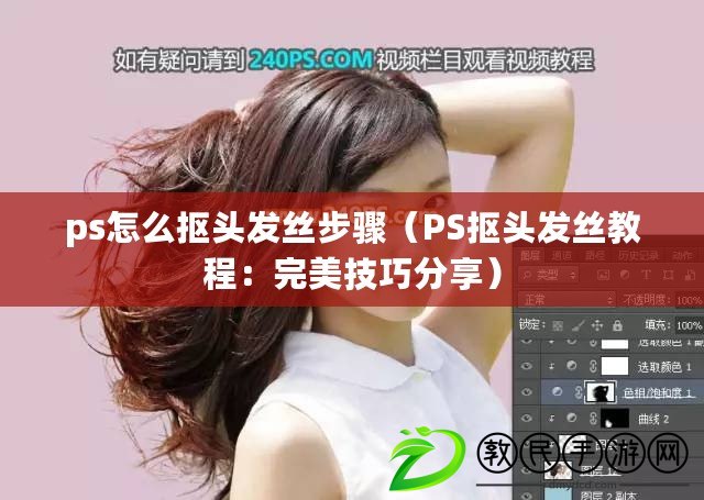 ps怎么摳頭發絲步驟（PS摳頭發絲教程：完美技巧分享）