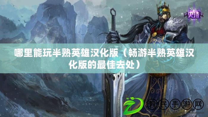 哪里能玩半熟英雄漢化版(暢游半熟英雄漢化版的最佳去處) 哪里能玩半熟英雄漢化版(暢游半熟英雄漢化版的最佳去處)