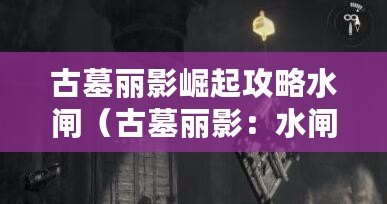 古墓麗影崛起攻略水閘(古墓麗影:水閘門橫梁之謎) 古墓麗影崛起攻略水閘(古墓麗影:水閘門橫梁之謎)