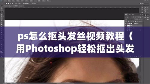 ps怎么摳頭發絲視頻教程（用Photoshop輕松摳出頭發絲，快速實現完美修圖?。? title=