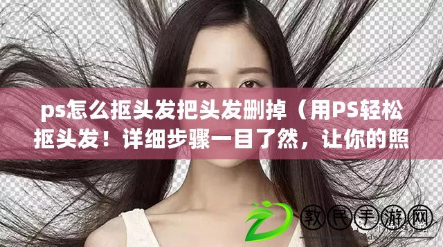 ps怎么摳頭發把頭發刪掉（用PS輕松摳頭發！詳細步驟一目了然，讓你的照片更加自然?。? title=