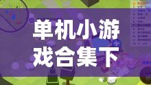 單機小游戲合集下載(探險樂園:單機小游戲大集合) 單機小游戲合集下載(探險樂園:單機小游戲大集合)