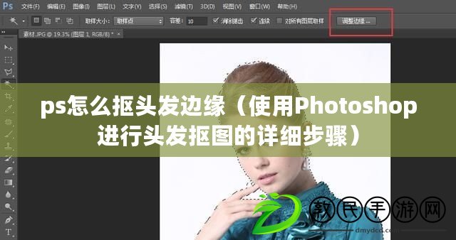 ps怎么摳頭發邊緣（使用Photoshop進行頭發摳圖的詳細步驟）