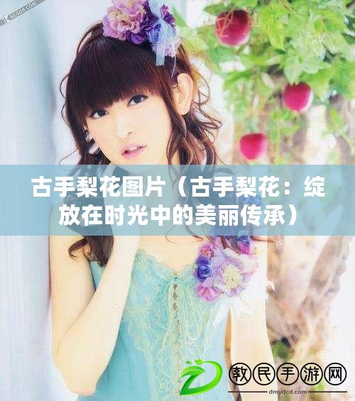 古手梨花圖片(古手梨花:綻放在時光中的美麗傳承) 古手梨花圖片(古手梨花:綻放在時光中的美麗傳承)