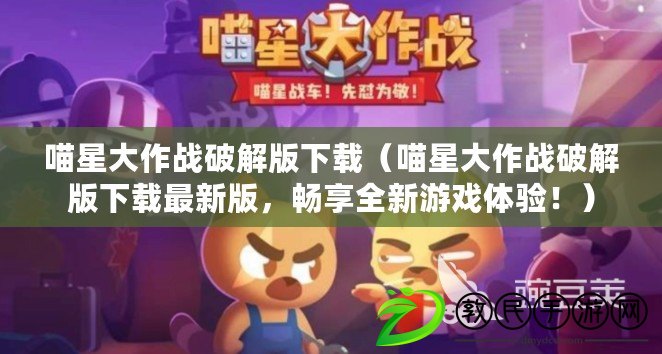 喵星大作戰破解版下載（喵星大作戰破解版下載最新版，暢享全新游戲體驗?。? title=