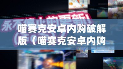喵賽克安卓內購破解版（喵賽克安卓內購破解版最新-享受無限暢玩的終極版本）
