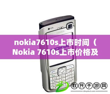 nokia7610s上市時間(Nokia 7610s上市價格及相關信息) nokia7610s上市時間(Nokia 7610s上市價格及相關信息)