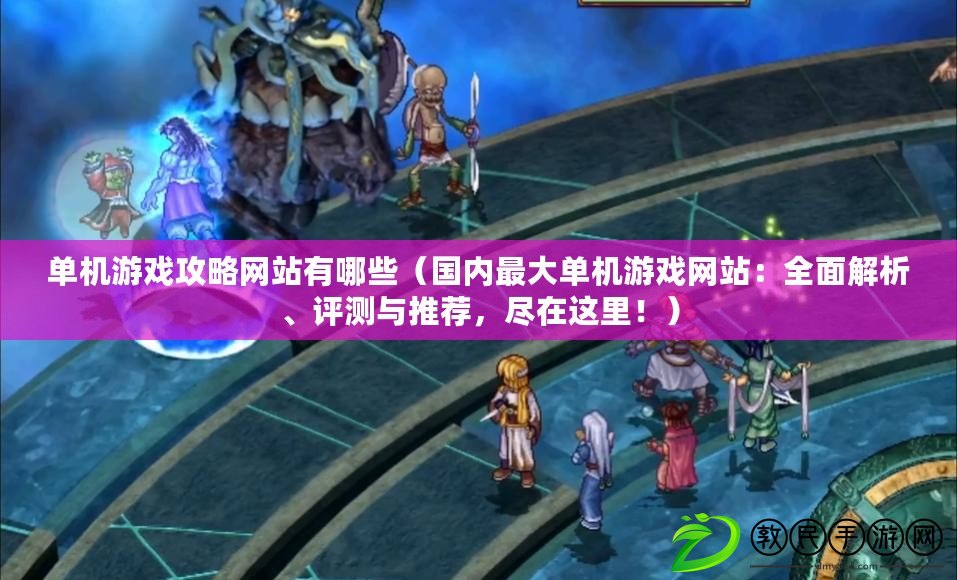 單機游戲攻略網站有哪些（國內最大單機游戲網站：全面解析、評測與推薦，盡在這里?。? title=