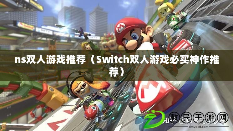 ns雙人游戲推薦(Switch雙人游戲必買神作推薦) ns雙人游戲推薦(Switch雙人游戲必買神作推薦)