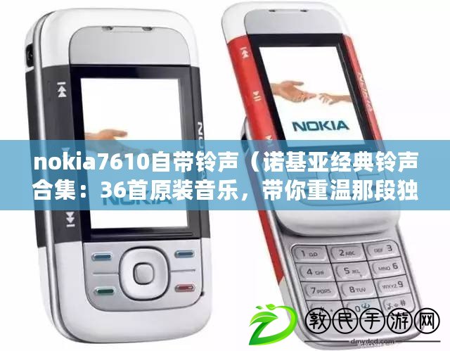 nokia7610自帶鈴聲（諾基亞經典鈴聲合集：36首原裝音樂，帶你重溫那段獨特的手機時光?。? title=