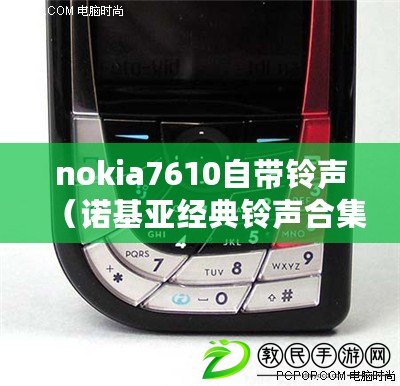 nokia7610自帶鈴聲（諾基亞經典鈴聲合集：36首原裝音樂，帶你重溫那段獨特的手機時光?。? title=