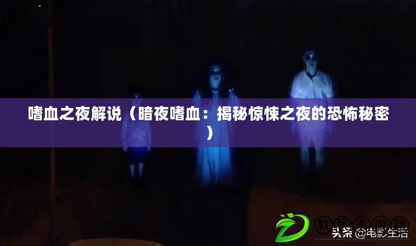 嗜血之夜解說(暗夜嗜血:揭秘驚悚之夜的恐怖秘密) 嗜血之夜解說(暗夜嗜血:揭秘驚悚之夜的恐怖秘密)
