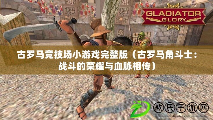 古羅馬競技場小游戲完整版（古羅馬角斗士：戰斗的榮耀與血脈相傳）