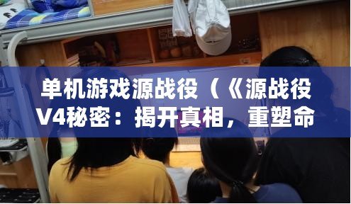 單機游戲源戰役（《源戰役V4秘密：揭開真相，重塑命運！》）