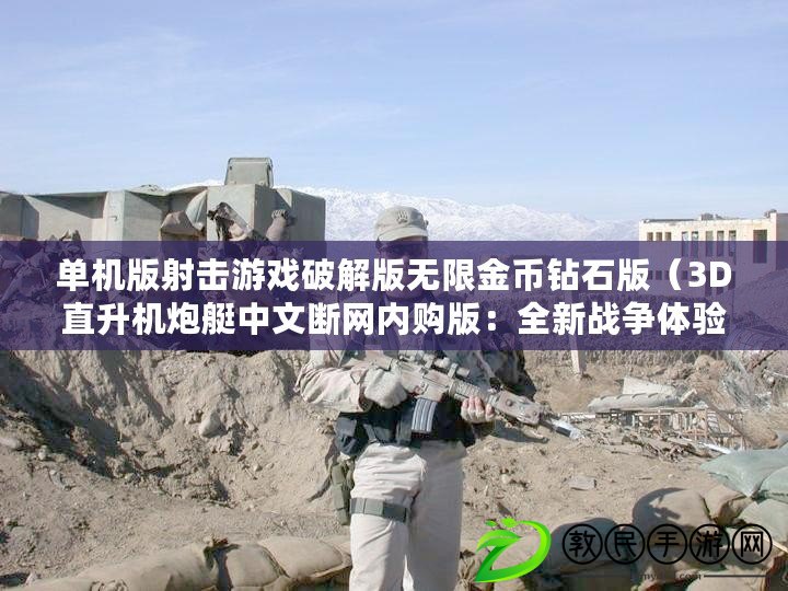 單機版射擊游戲破解版無限金幣鉆石版（3D直升機炮艇中文斷網內購版：全新戰爭體驗，盡在指尖?。? title=