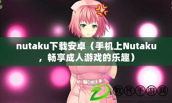 nutaku下載安卓（手機上Nutaku，暢享成人游戲的樂趣）